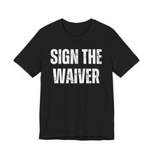 Load image into Gallery viewer, Sign The Waiver Tshirt